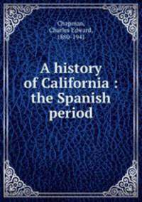 A history of California : the Spanish period