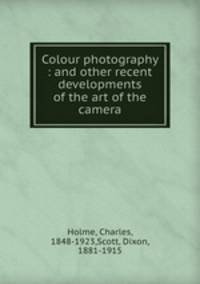 Colour photography : and other recent developments of the art of the camera