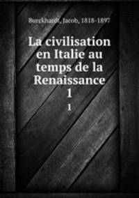 La civilisation en Italie au temps de la Renaissance. 1