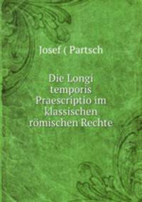 Die Longi temporis Praescriptio im klassischen romischen Rechte