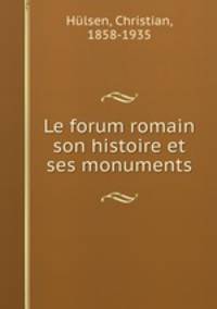 Le forum romain son histoire et ses monuments