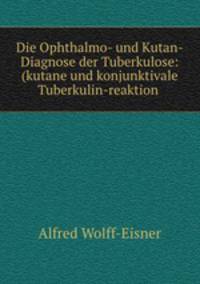 Die Ophthalmo- und Kutan-Diagnose der Tuberkulose: (kutane und konjunktivale Tuberkulin-reaktion .