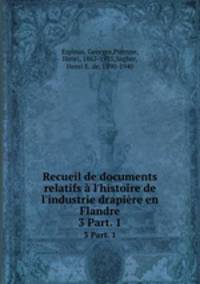 Recueil de documents relatifs l`histoire de l`industrie drapire en Flandre. 3 Part. 1