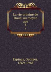 La vie urbaine de Douai au moyen age. 4