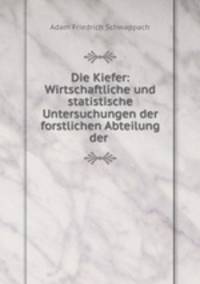 Die Kiefer: Wirtschaftliche und statistische Untersuchungen der forstlichen Abteilung der .
