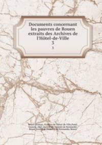 Documents concernant les pauvres de Rouen extraits des Archives de l`Htel-de-Ville. 3