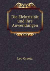 Die Elektrizitat und ihre Anwendungen