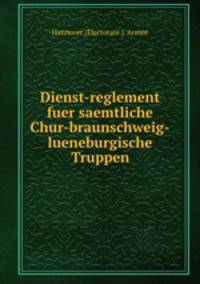 Dienst-reglement fuer saemtliche Chur-braunschweig-lueneburgische Truppen