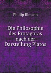 Die Philosophie des Protagoras nach der Darstellung Platos