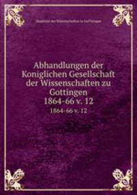 Abhandlungen der Koniglichen Gesellschaft der Wissenschaften zu Gottingen.. 1864-66 v. 12