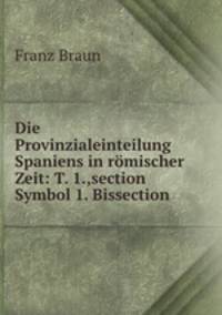 Die Provinzialeinteilung Spaniens in romischer Zeit: T. 1.,section Symbol 1. Bissection .