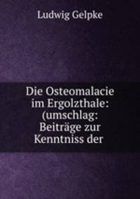 Die Osteomalacie im Ergolzthale: (umschlag: Beitrage zur Kenntniss der .