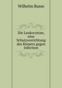 Die Leukocytose, eine Schutzvorrichtung des Korpers gegen Infection.