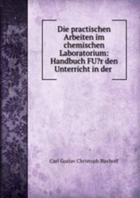 Die practischen Arbeiten im chemischen Laboratorium: Handbuch FU?r den Unterricht in der .