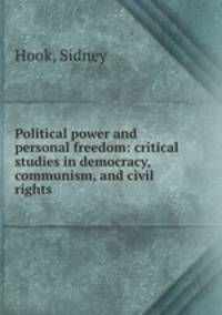 Political power and personal freedom: critical studies in democracy, communism, and civil rights