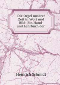 Die Orgel unserer Zeit in Wort und Bild: Ein Hand- und Lehrbuch der .