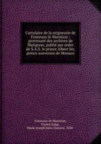 Cartulaire de la seigneurie de Fontenay le Marmion : provenant des archives de Matignon, publie par ordre de S.A.S. le prince Albert Ier, prince souverain de Monaco