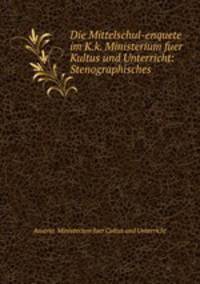 Die Mittelschul-enquete im K.k. Ministerium fuer Kultus und Unterricht: Stenographisches .