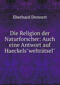 Die Religion der Naturforscher: Auch eine Antwort auf Haeckels"weltrtsel"