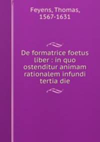 De formatrice foetus liber : in quo ostenditur animam rationalem infundi tertia die