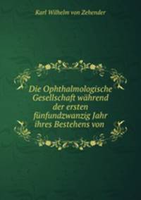 Die Ophthalmologische Gesellschaft wahrend der ersten funfundzwanzig Jahr ihres Bestehens von .