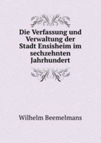 Die Verfassung und Verwaltung der Stadt Ensisheim im sechzehnten Jahrhundert