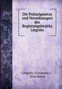 Die Polizeigesetze und Verordnungen des Regierungsbezirks Liegnitz