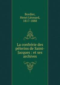 La confrerie des pelerins de Saint-Jacques : et ses archives