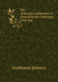 Die Schweizerregimenter in franzosischen Diensten: Und, das .