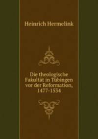 Die theologische Fakultat in Tubingen vor der Reformation, 1477-1534