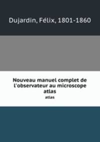 Nouveau manuel complet de l`observateur au microscope. atlas
