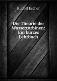 Die Theorie der Wasserturbinen: Ein kurzes Lehrbuch