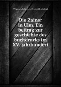 Die Zainer in Ulm. Ein beitrag zur geschichte des buchdrucks im XV. jahrhundert