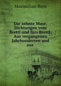 Die zehnte Muse, Dichtungen vom Brettl und furs Brettl: Aus vergangenen Jahrhunderten und aus .