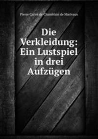 Die Verkleidung: Ein Lustspiel in drei Aufzugen