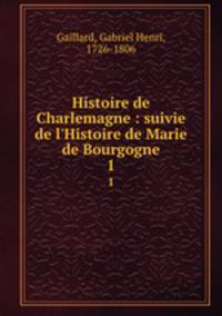 Histoire de Charlemagne : suivie de l`Histoire de Marie de Bourgogne. 1