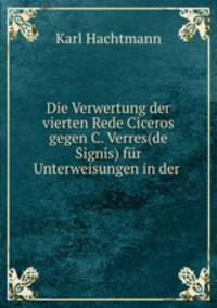 Die Verwertung der vierten Rede Ciceros gegen C. Verres(de Signis) fur Unterweisungen in der .