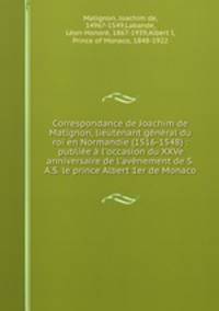 Correspondance de Joachim de Matignon, lieutenant general du roi en Normandie (1516-1548) : publiee a l