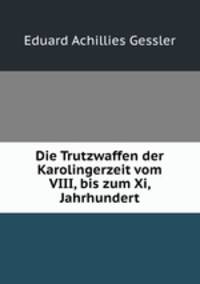 Die Trutzwaffen der Karolingerzeit vom VIII, bis zum Xi, Jahrhundert.