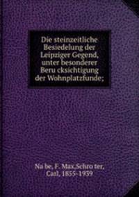 Die steinzeitliche Besiedelung der Leipziger Gegend, unter besonderer Beru?cksichtigung der Wohnplatzfunde;