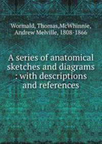 A series of anatomical sketches and diagrams : with descriptions and references