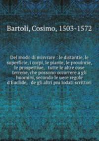 Del modo di misvrare : le distantie, le superficie, i corpi, le piante, le prouincie, le prospettiue, & tutte le altre cose terrene, che possono occorrere a gli huomini, secondo le uere regole d