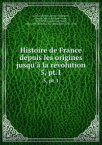 Histoire de France depuis les origines jusqu` la rvolution. 5, pt.1