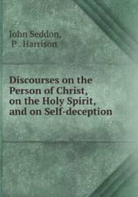 Discourses on the Person of Christ, on the Holy Spirit, and on Self-deception .