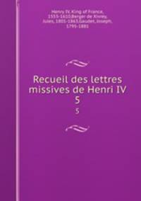 Recueil des lettres missives de Henri IV. 5