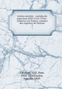 Lettres secretes & curiales du pape Jean XXII (1316-1334) : relatives a la France, extaites des registres du Vatican
