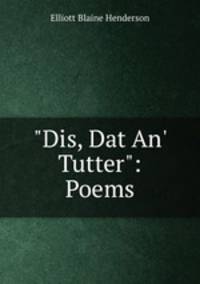 "Dis, Dat An` Tutter": Poems