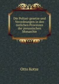 Die Polizei-gesetze und Verordnungen in den ostlichen Provinzen der preussischen Monarchie