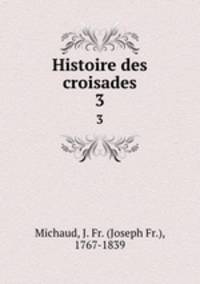 Histoire des croisades. 3