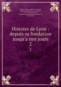 Histoire de Lyon : depuis sa fondation jusqu`a nos jours. 2